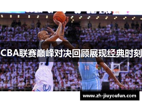 CBA联赛巅峰对决回顾展现经典时刻