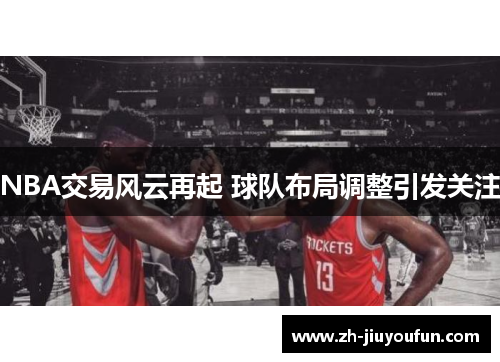 NBA交易风云再起 球队布局调整引发关注