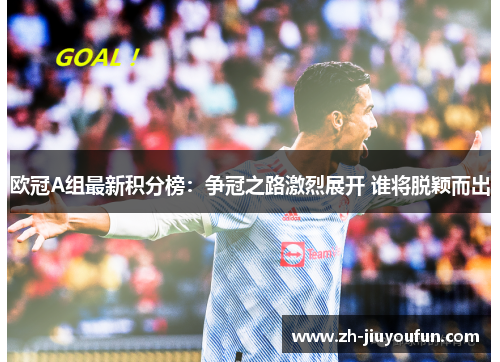 欧冠A组最新积分榜：争冠之路激烈展开 谁将脱颖而出