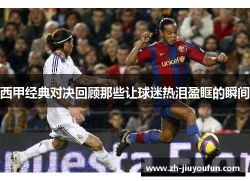 西甲经典对决回顾那些让球迷热泪盈眶的瞬间