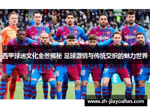 西甲球迷文化全景揭秘 足球激情与传统交织的魅力世界