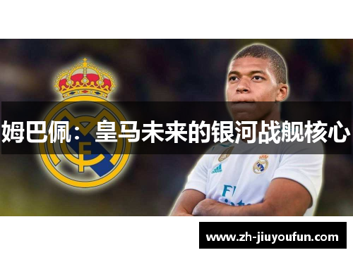 姆巴佩：皇马未来的银河战舰核心