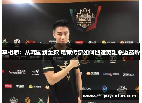 李相赫：从韩国到全球 电竞传奇如何创造英雄联盟巅峰