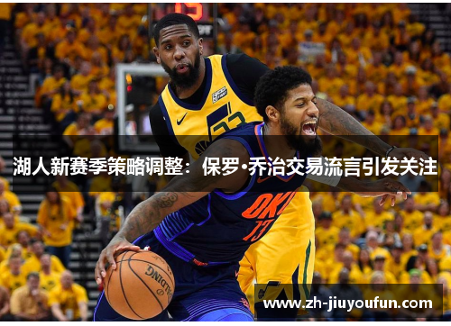 湖人新赛季策略调整：保罗·乔治交易流言引发关注