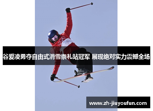 谷爱凌勇夺自由式滑雪崇礼站冠军 展现绝对实力震撼全场