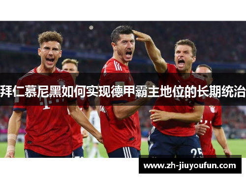 拜仁慕尼黑如何实现德甲霸主地位的长期统治