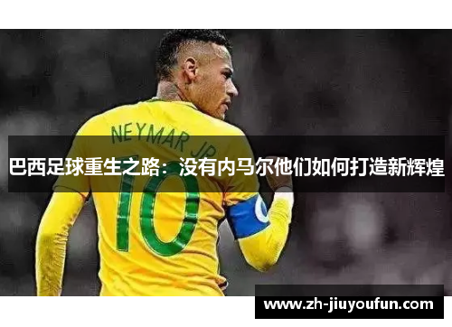 巴西足球重生之路：没有内马尔他们如何打造新辉煌