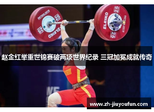 赵金红举重世锦赛破两项世界纪录 三冠加冕成就传奇