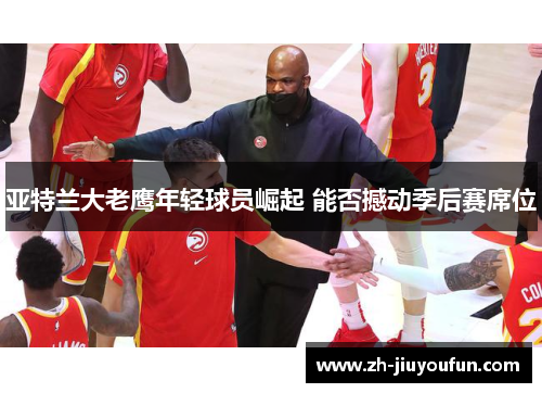 亚特兰大老鹰年轻球员崛起 能否撼动季后赛席位