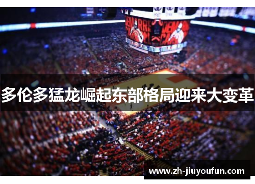 多伦多猛龙崛起东部格局迎来大变革
