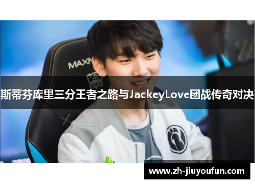 斯蒂芬库里三分王者之路与JackeyLove团战传奇对决