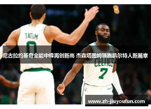 尼古拉约基奇全能中锋再创新高 杰森塔图姆领跑凯尔特人新篇章