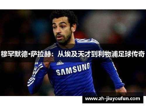 穆罕默德·萨拉赫：从埃及天才到利物浦足球传奇