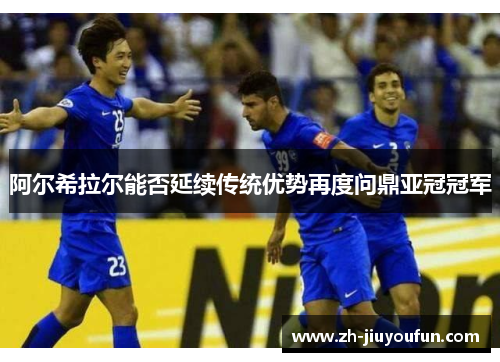 阿尔希拉尔能否延续传统优势再度问鼎亚冠冠军