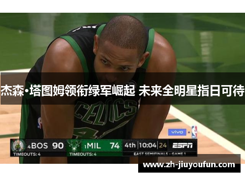 杰森·塔图姆领衔绿军崛起 未来全明星指日可待