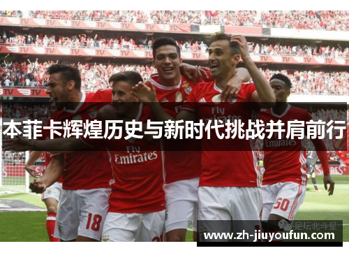 本菲卡辉煌历史与新时代挑战并肩前行