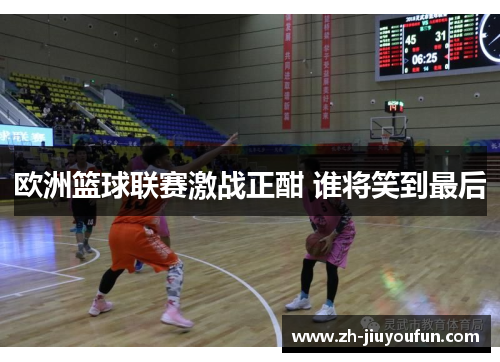 欧洲篮球联赛激战正酣 谁将笑到最后