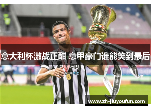 意大利杯激战正酣 意甲豪门谁能笑到最后