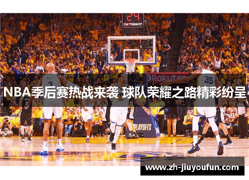 NBA季后赛热战来袭 球队荣耀之路精彩纷呈