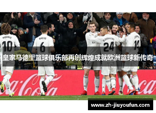 皇家马德里篮球俱乐部再创辉煌成就欧洲篮球新传奇
