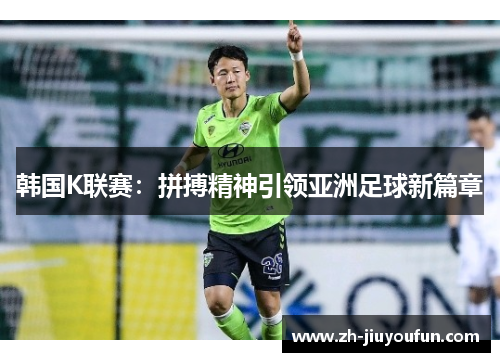 韩国K联赛：拼搏精神引领亚洲足球新篇章