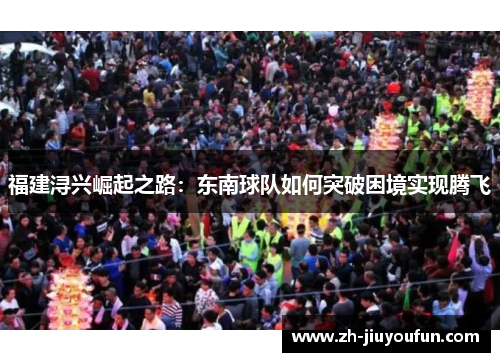 福建浔兴崛起之路：东南球队如何突破困境实现腾飞