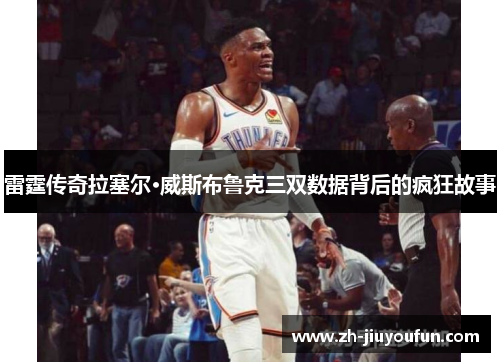 雷霆传奇拉塞尔·威斯布鲁克三双数据背后的疯狂故事