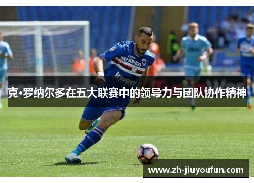 克·罗纳尔多在五大联赛中的领导力与团队协作精神