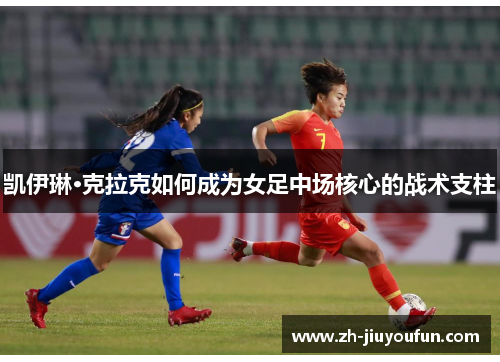 凯伊琳·克拉克如何成为女足中场核心的战术支柱