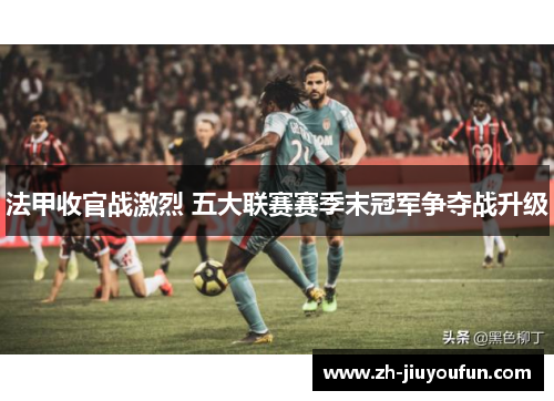 法甲收官战激烈 五大联赛赛季末冠军争夺战升级