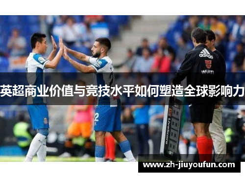 英超商业价值与竞技水平如何塑造全球影响力