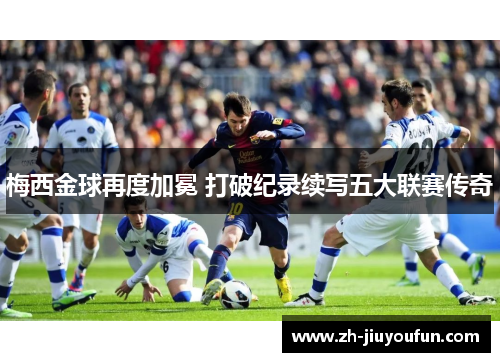 梅西金球再度加冕 打破纪录续写五大联赛传奇