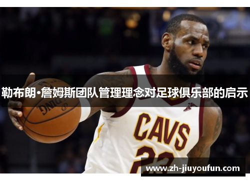 勒布朗·詹姆斯团队管理理念对足球俱乐部的启示