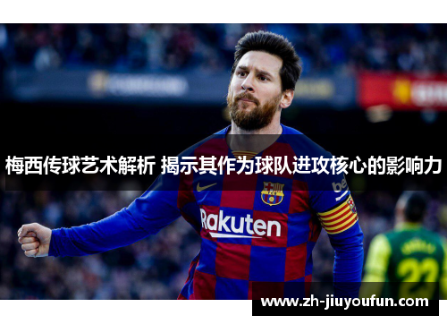 梅西传球艺术解析 揭示其作为球队进攻核心的影响力