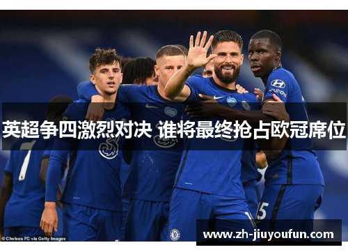 英超争四激烈对决 谁将最终抢占欧冠席位