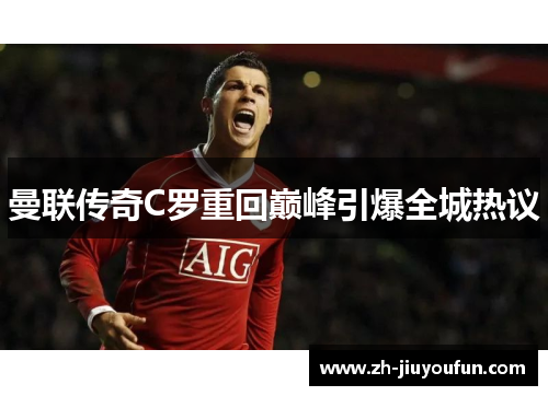 曼联传奇C罗重回巅峰引爆全城热议