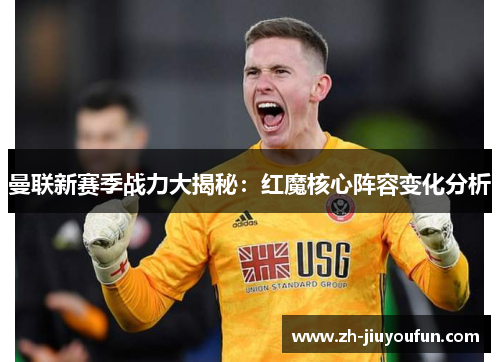 曼联新赛季战力大揭秘：红魔核心阵容变化分析