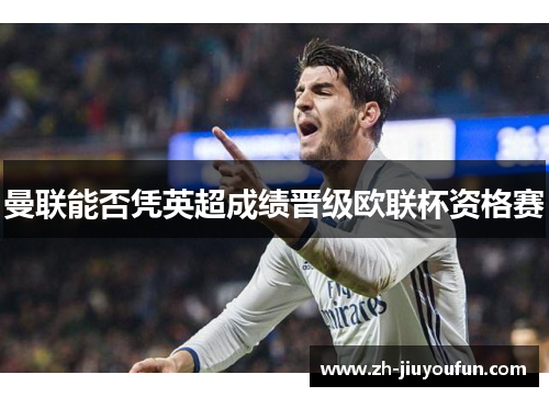曼联能否凭英超成绩晋级欧联杯资格赛