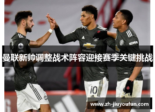 曼联新帅调整战术阵容迎接赛季关键挑战
