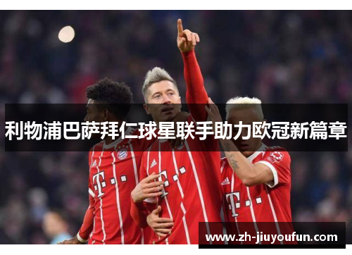 利物浦巴萨拜仁球星联手助力欧冠新篇章
