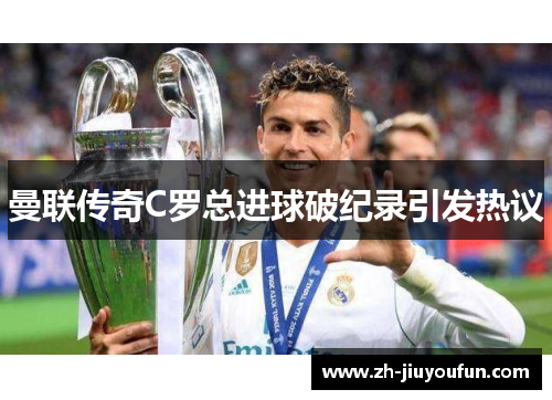 曼联传奇C罗总进球破纪录引发热议