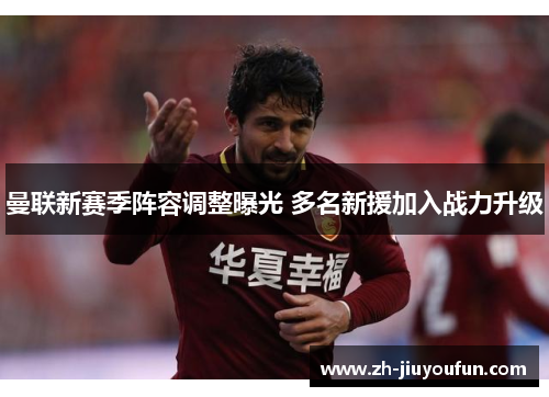 曼联新赛季阵容调整曝光 多名新援加入战力升级