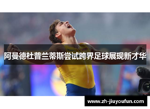 阿曼德杜普兰蒂斯尝试跨界足球展现新才华