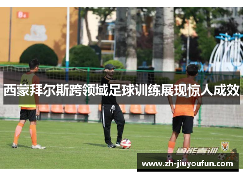 西蒙拜尔斯跨领域足球训练展现惊人成效