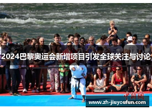 2024巴黎奥运会新增项目引发全球关注与讨论