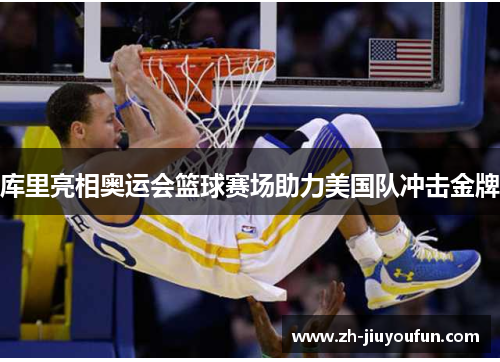 库里亮相奥运会篮球赛场助力美国队冲击金牌