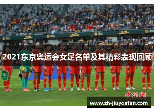 2021东京奥运会女足名单及其精彩表现回顾